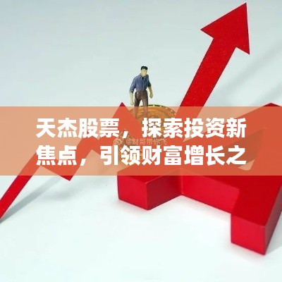 天杰股票，探索投資新焦點(diǎn)，引領(lǐng)財(cái)富增長之路