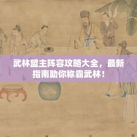 武林盟主陣容攻略大全，最新指南助你稱霸武林！