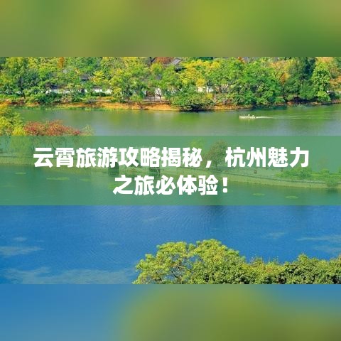 云霄旅游攻略揭秘，杭州魅力之旅必體驗！