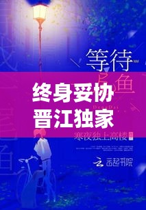 終身妥協(xié)晉江獨(dú)家首發(fā)，終身妥協(xié)txt 