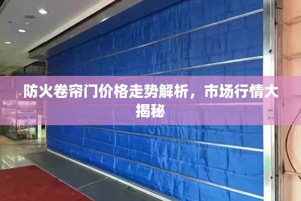 防火卷簾門價格走勢解析，市場行情大揭秘