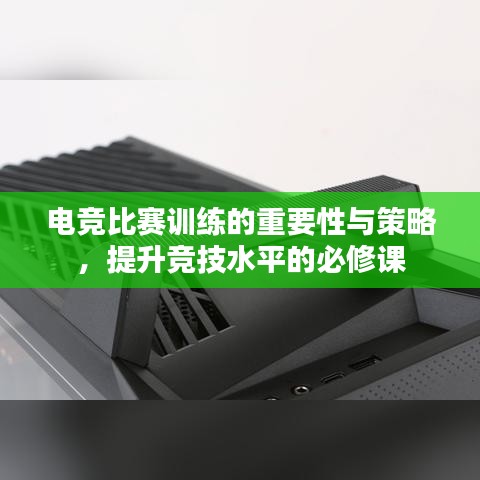 電競比賽訓(xùn)練的重要性與策略，提升競技水平的必修課
