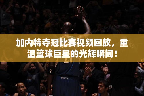 加內(nèi)特奪冠比賽視頻回放，重溫籃球巨星的光輝瞬間！