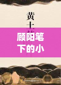 顧陽筆下的小說世界探秘之旅，一次心靈的親近之旅