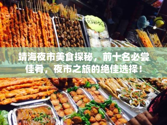 靖海夜市美食探秘，前十名必嘗佳肴，夜市之旅的絕佳選擇！