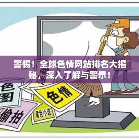 警惕！全球色情網(wǎng)站排名大揭秘，深入了解與警示！