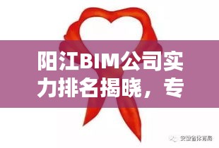 陽(yáng)江BIM公司實(shí)力排名揭曉，專(zhuān)業(yè)優(yōu)質(zhì)服務(wù)引領(lǐng)行業(yè)！