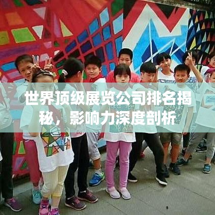 世界頂級(jí)展覽公司排名揭秘，影響力深度剖析