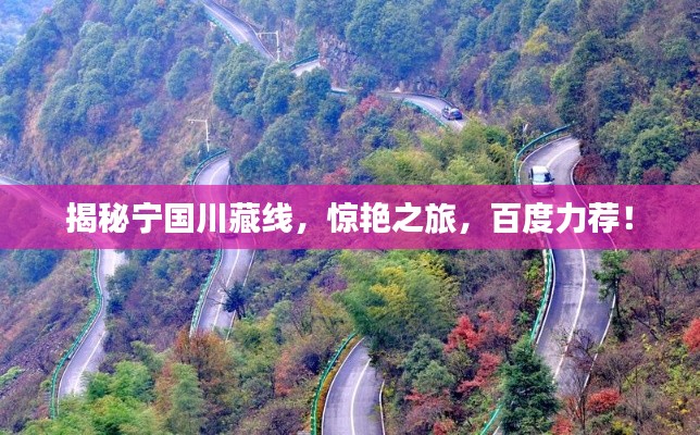 揭秘寧國川藏線，驚艷之旅，百度力薦！