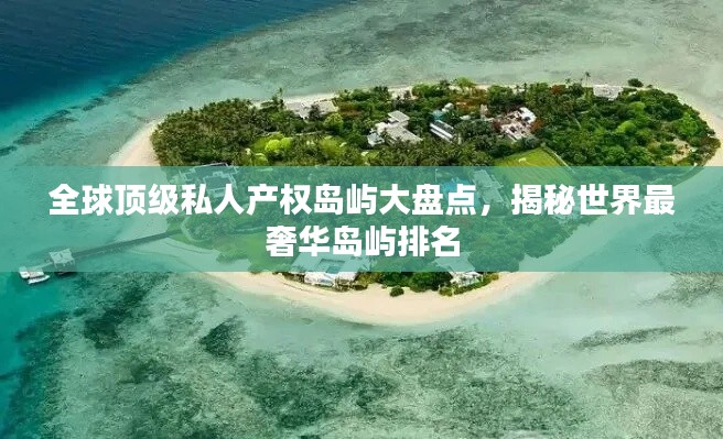 全球頂級(jí)私人產(chǎn)權(quán)島嶼大盤點(diǎn)，揭秘世界最奢華島嶼排名
