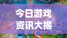今日游戲資訊大揭秘，最新消息一網(wǎng)打盡！