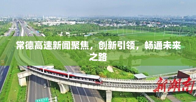 常德高速新聞聚焦，創(chuàng)新引領，暢通未來之路