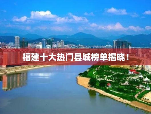 福建十大熱門縣城榜單揭曉！