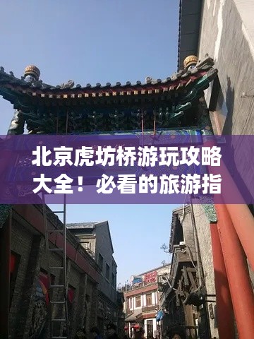 北京虎坊橋游玩攻略大全！必看的旅游指南！