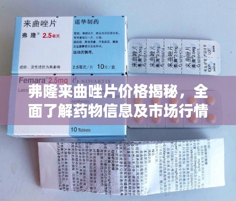弗隆來曲唑片價(jià)格揭秘，全面了解藥物信息及市場行情