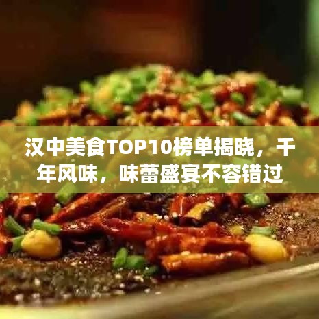 漢中美食TOP10榜單揭曉，千年風味，味蕾盛宴不容錯過！