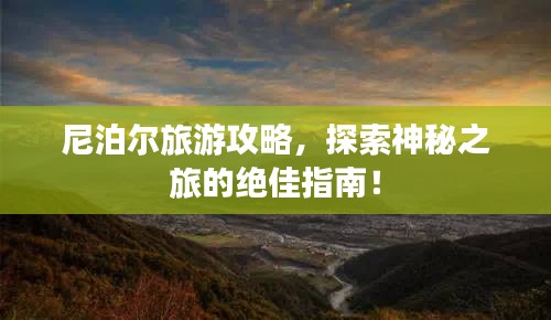 尼泊爾旅游攻略，探索神秘之旅的絕佳指南！