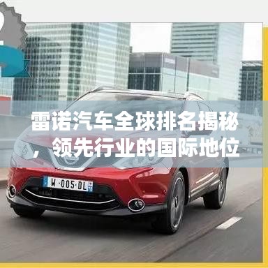 雷諾汽車全球排名揭秘，領(lǐng)先行業(yè)的國際地位
