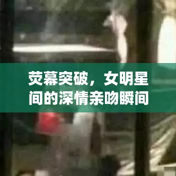 熒幕突破，女明星間的深情親吻瞬間