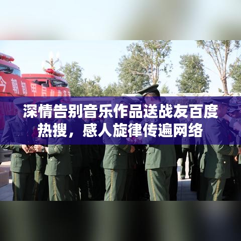 深情告別音樂作品送戰(zhàn)友百度熱搜，感人旋律傳遍網(wǎng)絡(luò)