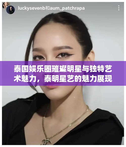泰國(guó)娛樂圈璀璨明星與獨(dú)特藝術(shù)魅力，泰明星藝的魅力展現(xiàn)