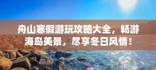 舟山寒假游玩攻略大全，暢游海島美景，盡享冬日風(fēng)情！