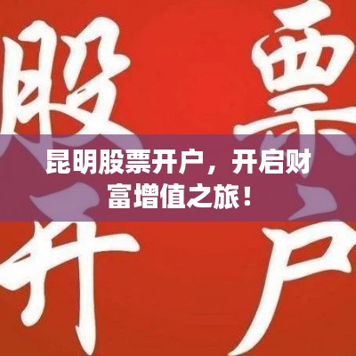 昆明股票開戶，開啟財富增值之旅！