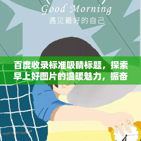 百度收錄標(biāo)準(zhǔn)吸睛標(biāo)題，探索早上好圖片的溫暖魅力，振奮精神的一站式搜索體驗(yàn)！