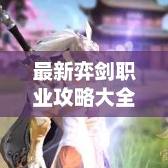 最新弈劍職業(yè)攻略大全，從入門到精通的全方位指南