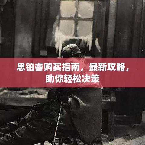 思鉑睿購(gòu)買(mǎi)指南，最新攻略，助你輕松決策