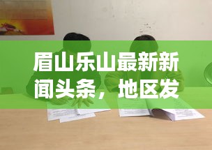 眉山樂(lè)山最新新聞?lì)^條，地區(qū)發(fā)展動(dòng)態(tài)與社會(huì)熱點(diǎn)全聚焦