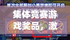 集體競賽游戲獎品，激發(fā)潛能與團隊協(xié)作的神奇催化劑