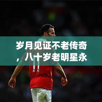 歲月見證不老傳奇，八十歲老明星永恒魅力不減當(dāng)年