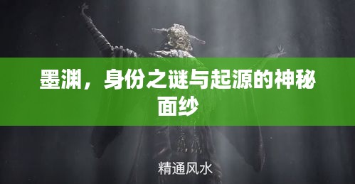 墨淵，身份之謎與起源的神秘面紗