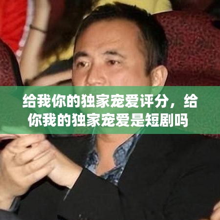 給我你的獨(dú)家寵愛(ài)評(píng)分，給你我的獨(dú)家寵愛(ài)是短劇嗎 