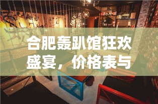 合肥轟趴館狂歡盛宴，價(jià)格表與體驗(yàn)全解析