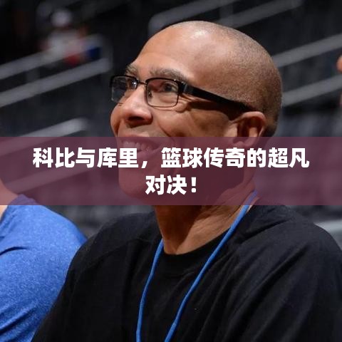 科比與庫里，籃球傳奇的超凡對決！