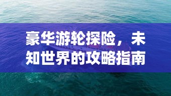 豪華游輪探險，未知世界的攻略指南