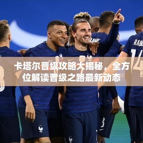 卡塔爾晉級(jí)攻略大揭秘，全方位解讀晉級(jí)之路最新動(dòng)態(tài)