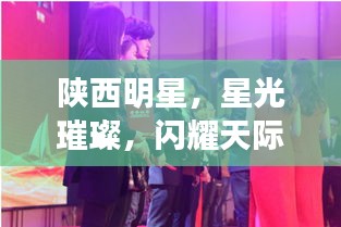 陜西明星，星光璀璨，閃耀天際