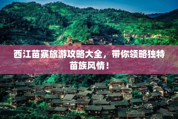 西江苗寨旅游攻略大全，帶你領(lǐng)略獨(dú)特苗族風(fēng)情！