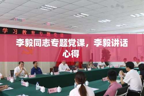 李毅同志專題黨課，李毅講話心得 