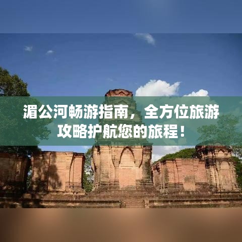 湄公河暢游指南，全方位旅游攻略護(hù)航您的旅程！