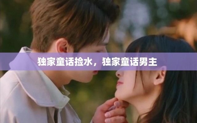 獨家童話撿水，獨家童話男主 