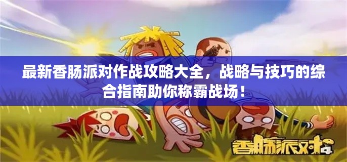 最新香腸派對(duì)作戰(zhàn)攻略大全，戰(zhàn)略與技巧的綜合指南助你稱霸戰(zhàn)場！