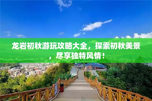 龍巖初秋游玩攻略大全，探索初秋美景，盡享獨(dú)特風(fēng)情！