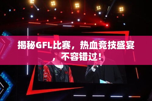 揭秘GFL比賽，熱血競技盛宴，不容錯過！