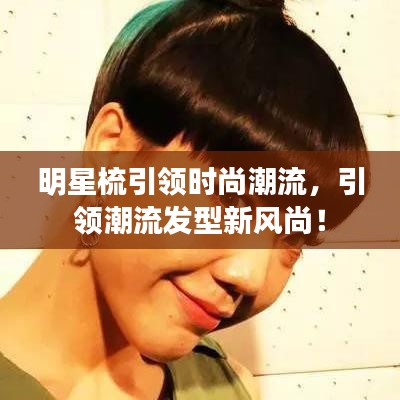 明星梳引領(lǐng)時尚潮流，引領(lǐng)潮流發(fā)型新風尚！