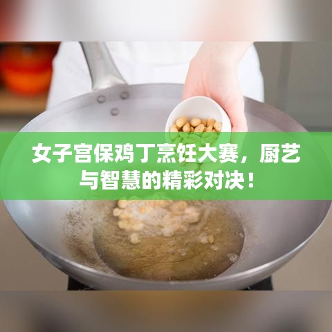 女子宮保雞丁烹飪大賽，廚藝與智慧的精彩對決！