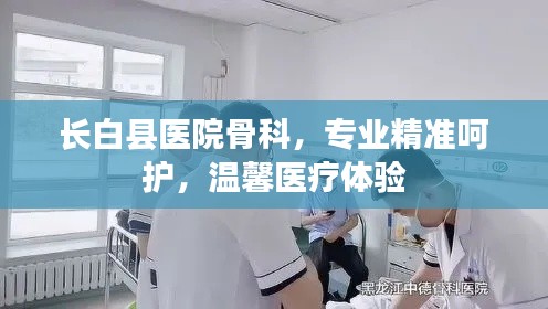 長(zhǎng)白縣醫(yī)院骨科，專業(yè)精準(zhǔn)呵護(hù)，溫馨醫(yī)療體驗(yàn)